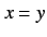 $x=y$